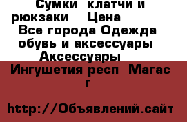 Сумки, клатчи и рюкзаки. › Цена ­ 2 000 - Все города Одежда, обувь и аксессуары » Аксессуары   . Ингушетия респ.,Магас г.